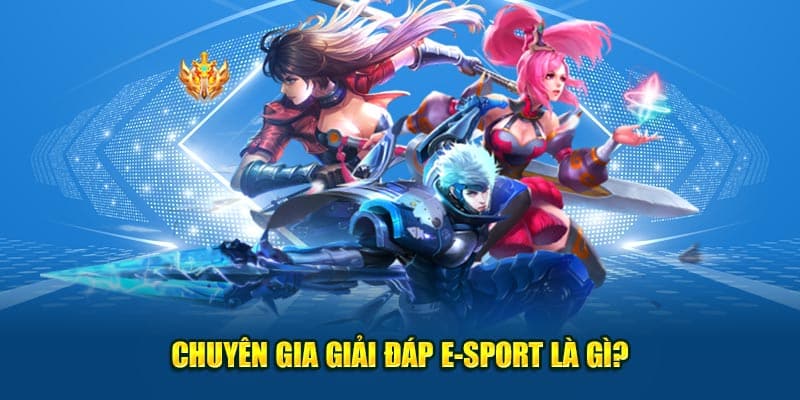 Chuyên gia giải đáp E-sport là gì?
