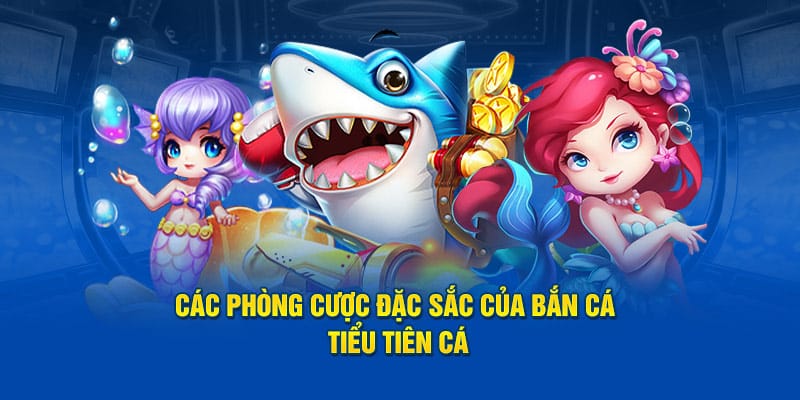 Các phòng cược đặc sắc của Bắn Cá Tiểu Tiên Cá