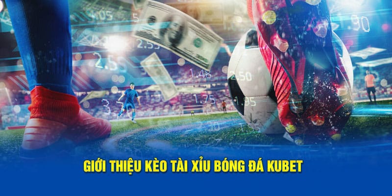 Giới thiệu kèo tài xỉu bóng đá Kubet88