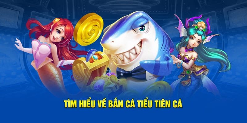 Tìm hiểu về Bắn Cá Tiểu Tiên Cá