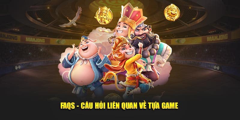FAQs - Câu hỏi liên quan về tựa game 